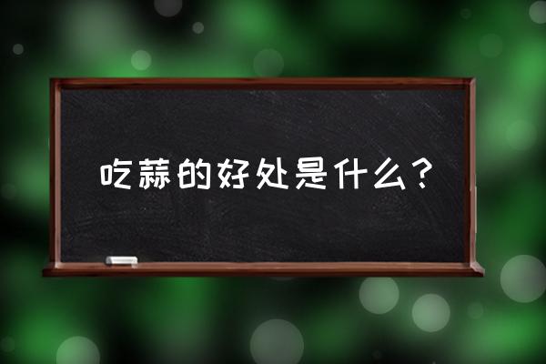 吃蒜头有什么好处 吃蒜的好处是什么？