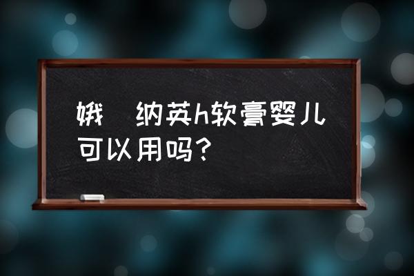 娥罗纳英h软膏禁忌 娥羅纳英h软膏婴儿可以用吗？