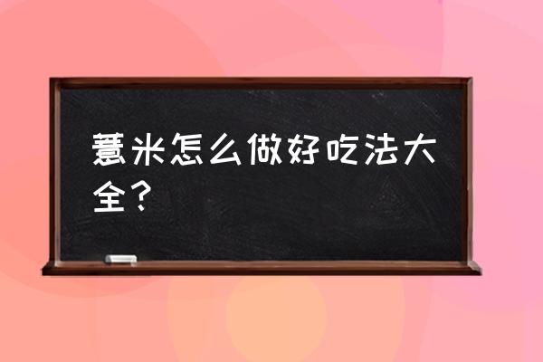 薏米的最佳食用方法 薏米怎么做好吃法大全？