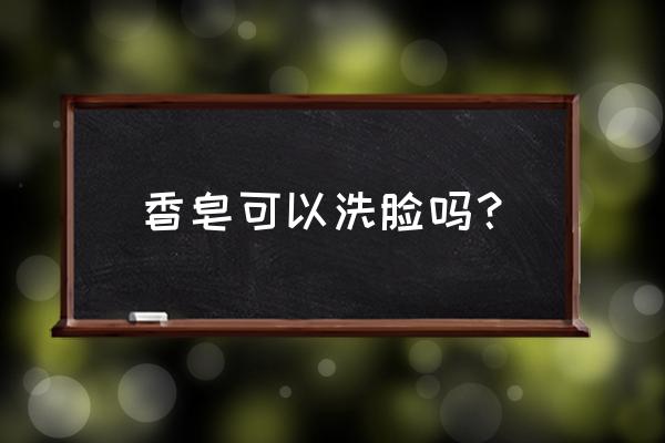 香皂能不能洗脸 香皂可以洗脸吗？