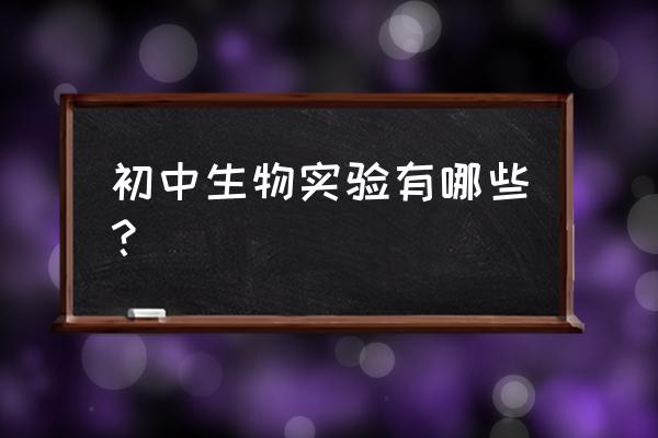 初中重要生物实验大全 初中生物实验有哪些？