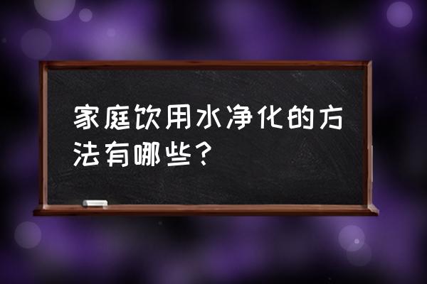 饮用水常用的净化措施 家庭饮用水净化的方法有哪些？