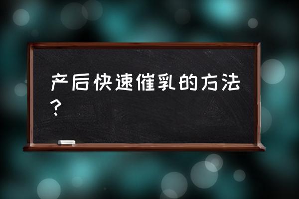 催奶最快的解决方法 产后快速催乳的方法？