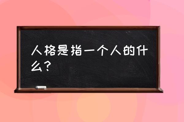 简述人格的含义 人格是指一个人的什么？