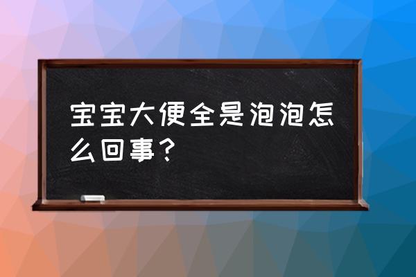 宝宝大便都是泡沫怎么回事 宝宝大便全是泡泡怎么回事？