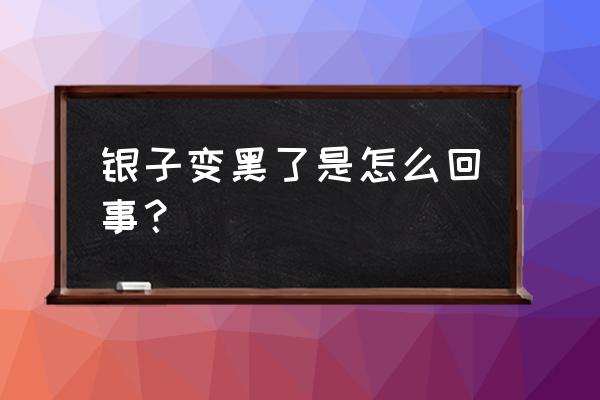 银子变黑是什么原因 银子变黑了是怎么回事？