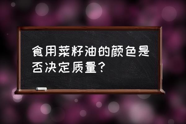 油菜籽油是什么颜色 食用菜籽油的颜色是否决定质量？