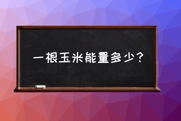 一根300克玉米的热量 一根玉米能量多少？