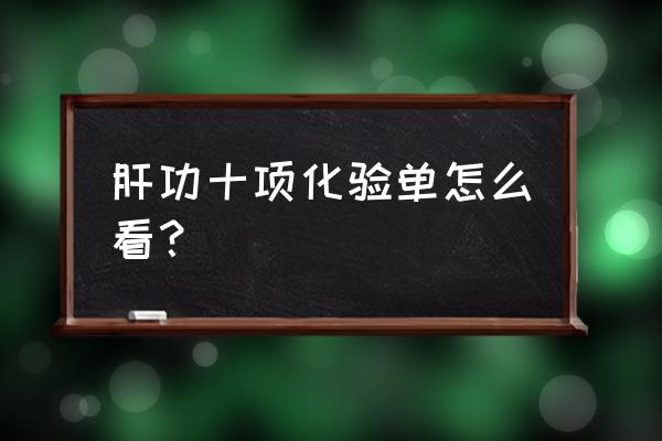 肝功能化验单对照表 肝功十项化验单怎么看？