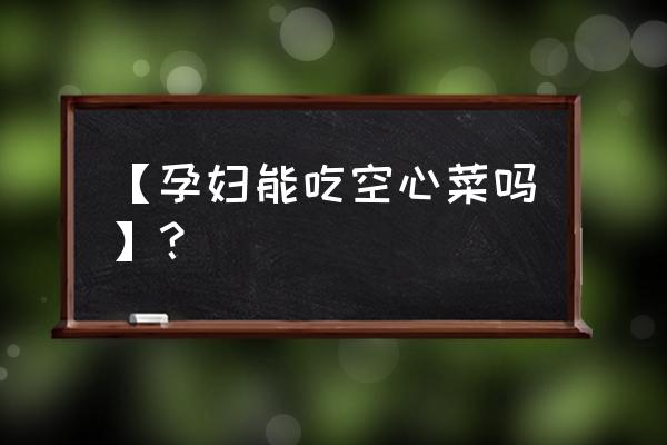 孕妇吃空心菜的功效与作用 【孕妇能吃空心菜吗】？