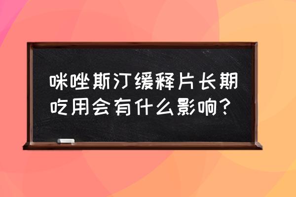 咪唑斯汀缓释片作用 咪唑斯汀缓释片长期吃用会有什么影响？