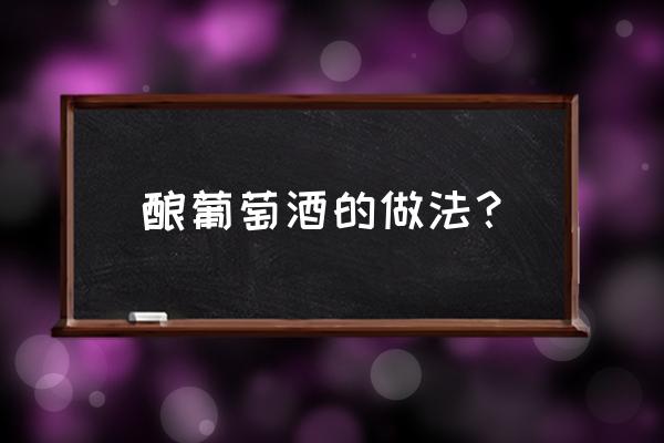 葡萄酒的酿制方法 酿葡萄酒的做法？