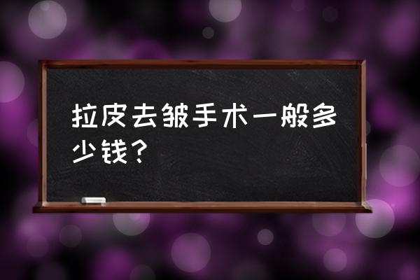 颈部拉皮术除皱多少钱 拉皮去皱手术一般多少钱？