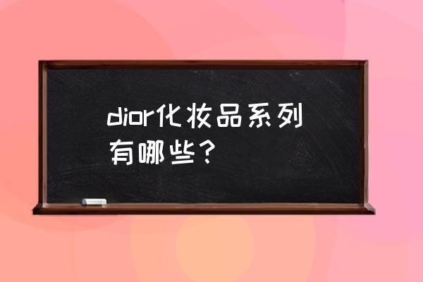 dior护肤品套装 dior化妆品系列有哪些？