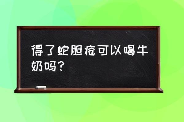 蛇胆疮不能吃什么食物 得了蛇胆疮可以喝牛奶吗？