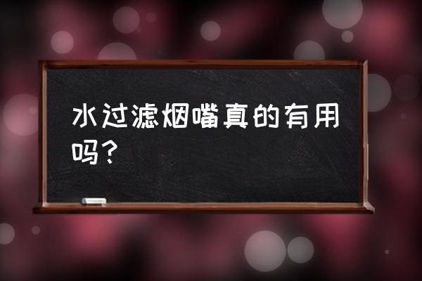 过滤烟嘴真的有用吗 水过滤烟嘴真的有用吗？