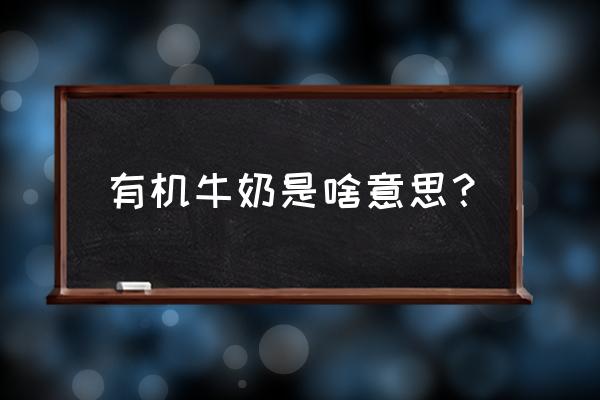 有机牛奶是啥意思 有机牛奶是啥意思？