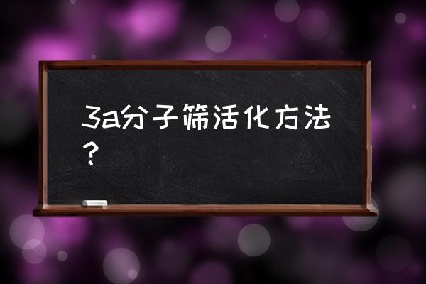 3a分子筛制备 3a分子筛活化方法？