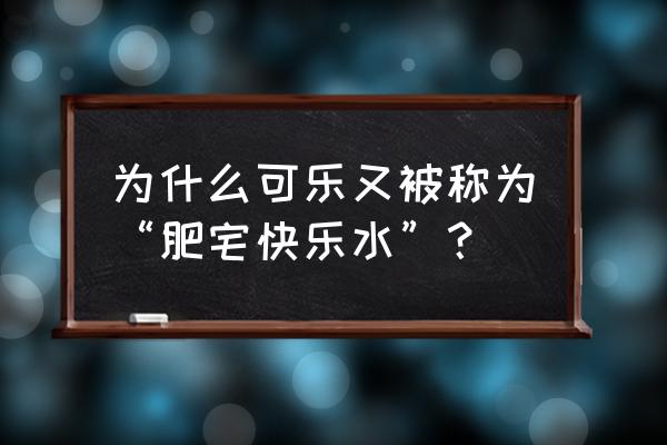 肥宅快乐水实际上是指 为什么可乐又被称为“肥宅快乐水”？