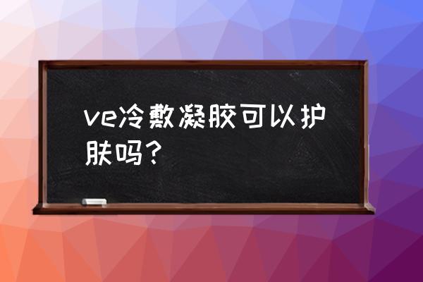 外用维生素e制剂 ve冷敷凝胶可以护肤吗？