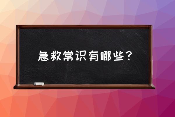 基本急救知识 急救常识有哪些？