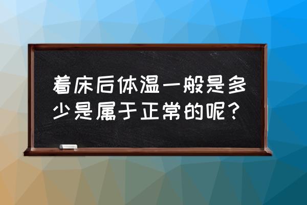 着床降温一般多少度 着床后体温一般是多少是属于正常的呢？