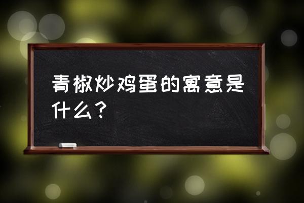 青椒炒鸡蛋的功效与作用 青椒炒鸡蛋的寓意是什么？