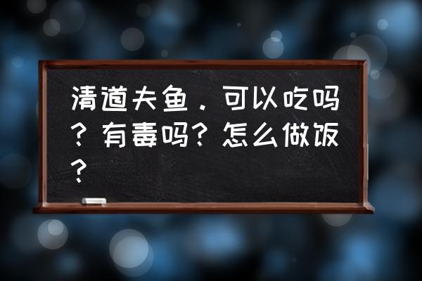 清道夫鱼能不能吃有毒吗 清道夫鱼。可以吃吗？有毒吗？怎么做饭？