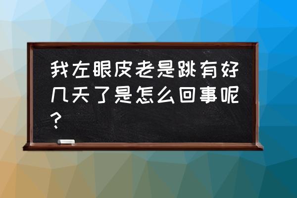 眼皮一直跳好几天了 我左眼皮老是跳有好几天了是怎么回事呢？