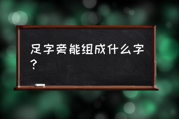 足字旁的全部字 足字旁能组成什么字？