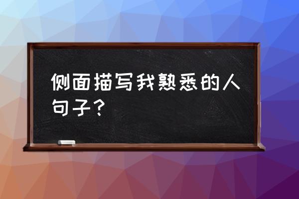 描写我熟悉的一个人 侧面描写我熟悉的人句子？