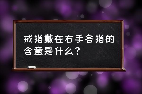 不同手指戴戒指的含义右手 戒指戴在右手各指的含意是什么？