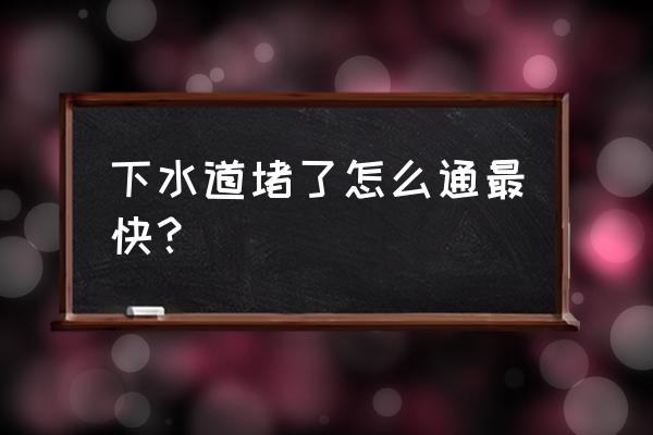 下水道怎么疏通 下水道堵了怎么通最快？