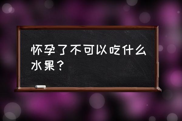 怀孕不能吃哪18种水果 怀孕了不可以吃什么水果？