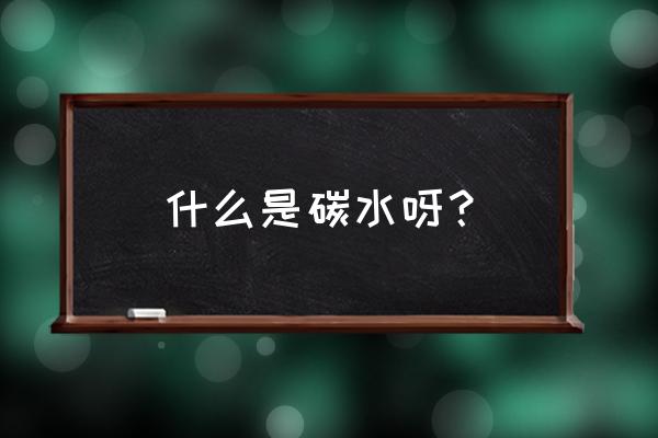 碳水化合物的生理作用是 什么是碳水呀？