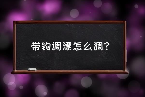 拉过勾的是什么调 带钩调漂怎么调？