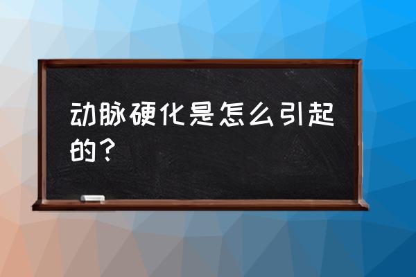 动脉硬化跟什么有关系 动脉硬化是怎么引起的？