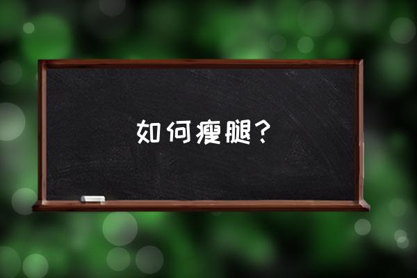 如何快速减肥瘦身瘦腿 如何瘦腿？