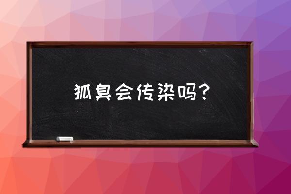 狐臭会传染吗睡在一起 狐臭会传染吗？