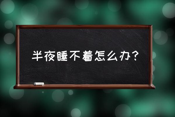 大半夜睡不着觉怎么办 半夜睡不着怎么办？