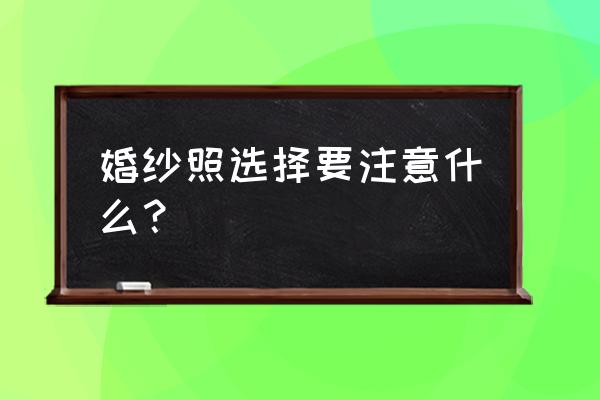 订婚纱照注意事项 婚纱照选择要注意什么？