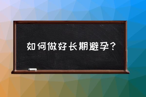 事后避孕措施 如何做好长期避孕？