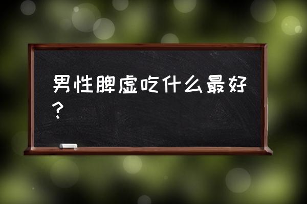 男人脾虚吃什么 男性脾虚吃什么最好？