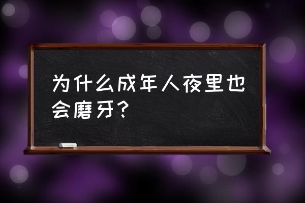 18晚上磨牙是怎么回事 为什么成年人夜里也会磨牙？