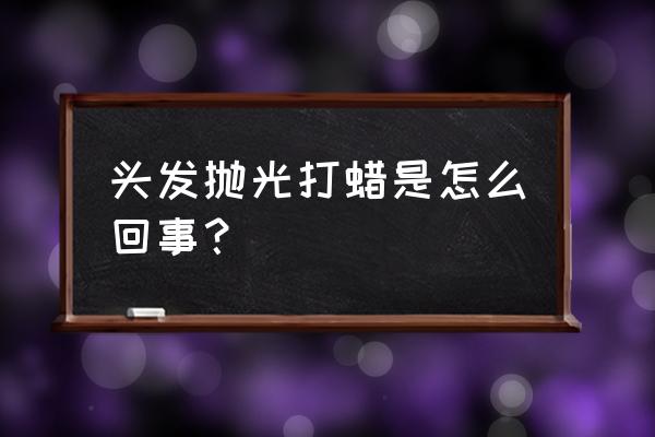 头发抛光打蜡是什么意思 头发抛光打蜡是怎么回事？