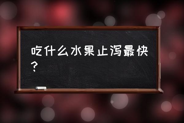 拉肚子吃什么水果好的最快 吃什么水果止泻最快？