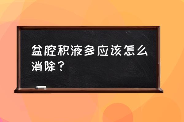 盆腔大量积液 盆腔积液多应该怎么消除？