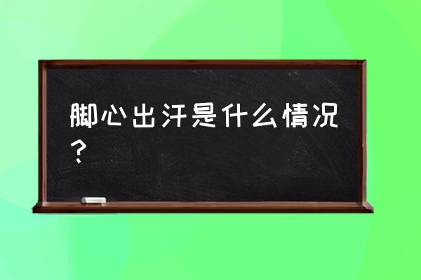 脚心出汗是什么原因 脚心出汗是什么情况？