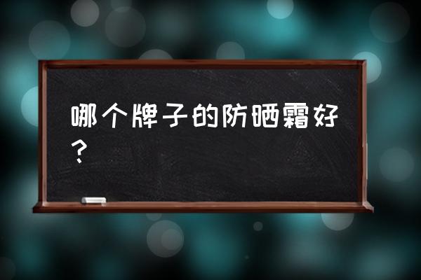 大牌防晒霜排行榜10强 哪个牌子的防晒霜好？