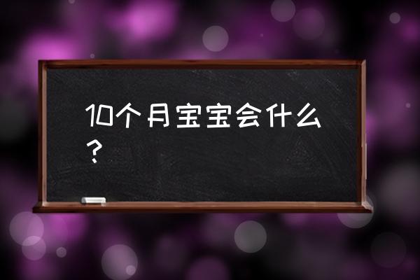 10个月宝宝 10个月宝宝会什么？